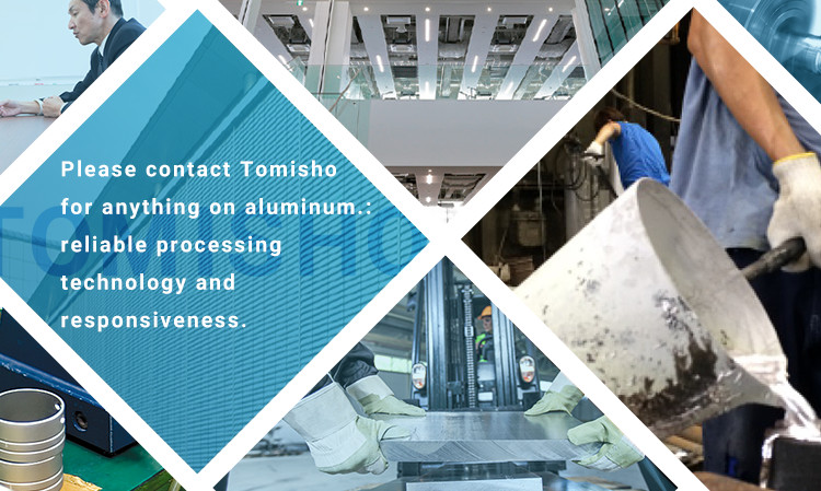 Please contact Tomisho for anything on aluminum.: reliable processing technology and responsiveness.